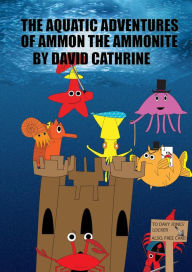 Title: The Aquatic Adventures of Ammon the Ammonite, Author: David Cathrine