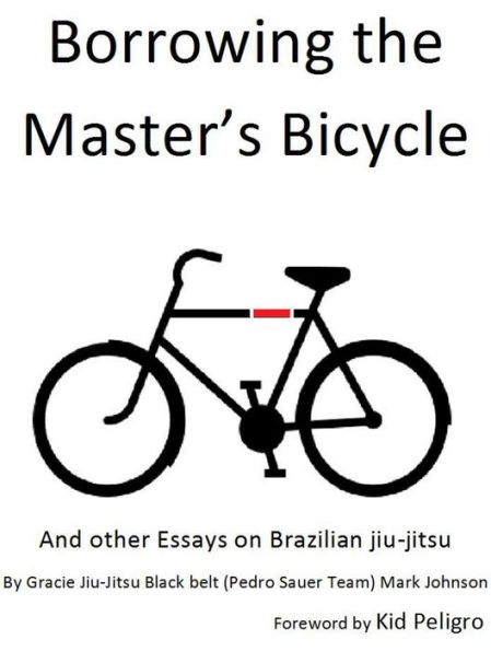 Borrowing the Master's Bicycle: and other essays on Brazilian jiu-jitsu