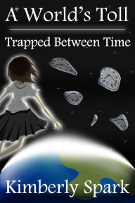 Title: A World's Toll: Trapped Between Time, Author: Kimberly Spark