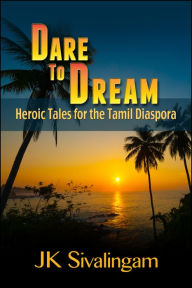 Title: Dare to Dream: Heroic Tales for the Tamil Diaspora, Author: JK Sivalingam