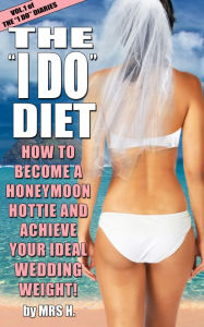 Title: The I Do Diet: How To Become A Honeymoon Hottie and Achieve Your Ideal Wedding Weight - Volume 1 of The I Do Diaries, Author: Mrs H