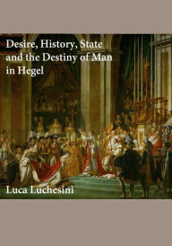 Title: Desire, History, State and the Destiny of Man in Hegel, Author: Luca Luchesini