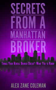 Title: Secrets from a Manhattan Broker: Things Your Rental Broker Doesn't Want You to Know, Author: Alex Zane Coleman