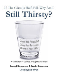 Title: If The Glass Is Half-Full, Why Am I Still Thirsty?, Author: Russell & David Bowman