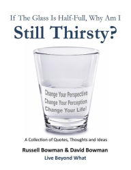 Title: If The Glass Is Half-Full, Why Am I Still Thirsty?, Author: Russell & David Bowman