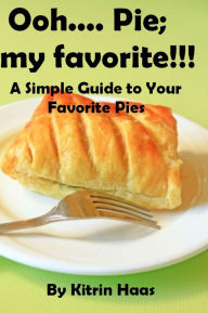 Title: Ooh.... Pie; My Favorite!!! A Simple Guide To Your Favorite Pies, Author: Kitrin Haas
