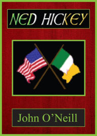 Title: Ned Hickey - A Hero of Two Revolutions, Author: John O'Neill