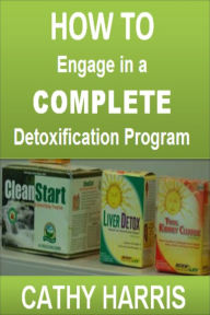 Title: How To Engage in a Complete Detoxification Program [Article], Author: Cathy Harris