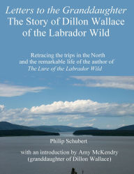 Title: Letters to the Granddaughter: The Story of Dillon Wallace of the Labrador Wild, Author: Philip Schubert