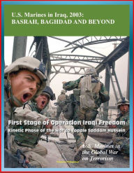 Title: U.S. Marines in the Global War on Terrorism: U.S. Marines in Iraq, 2003: Basrah, Baghdad and Beyond - First Stage of Operation Iraqi Freedom, Kinetic Phase of the War to Topple Saddam Hussein, Author: Progressive Management