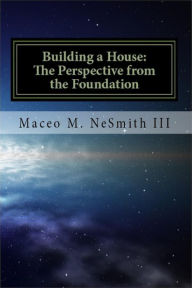 Title: Building a House: The Perspective from the Foundation, Author: Maceo NeSmith