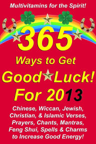 Title: 365 Ways to Get Good Luck! For 2013 Chinese, Wiccan, Jewish, Christian, & Islamic Verses, Prayers, Chants, Mantras, Feng Shui, Spells & Charms to increase Good Energy!, Author: Michael Junem