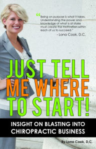 Title: Just Tell Me Where To Start: Insight On Blasting Into Chiropractic Business, Author: Lona Cook