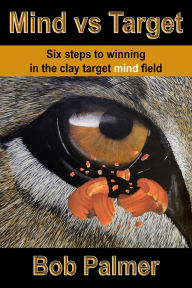 Title: Mind vs Target: Six steps to winning in the clay target mind field, Author: Bob Palmer