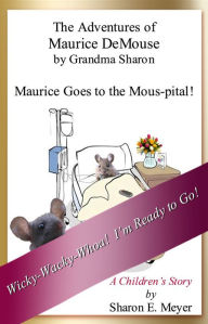 Title: The Adventures of Maurice DeMouse by Grandma Sharon, Maurice Goes to the Mous-pital!, Author: Sharon E. Meyer
