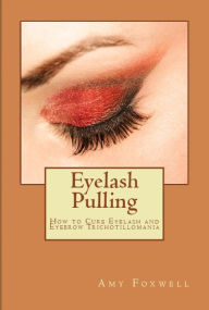 Title: Eyelash Pulling: How to Cure Eyelash and Eyebrow Trichotillomania, Author: Amy Foxwell