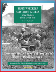 Title: Marines in the Korean War Commemorative Series: Train Wreckers and Ghost Killers - Allied Marines in the Korean War, Commandos, Admiral Joy, Drysdale, British Royal Marines, Author: Progressive Management