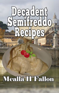 Title: Decadent Semifreddo Recipes, Author: Meallá H Fallon