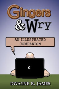 Title: Gingers and Wry: An Illustrated Companion, Author: Dwayne R. James