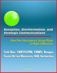 Title: Deception, Disinformation, and Strategic Communications: How One Interagency Group Made a Major Difference - Cold War, COINTELPRO, CHAOS, Reagan, Soviet Active Measures, KGB, Gorbachev, Author: Progressive Management
