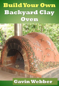 Title: Build Your Own Backyard Clay Oven, Author: Gavin Webber