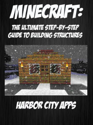 Title: Minecraft: The Ultimate Step-By-Step Guide To Building Structures, Author: Harbor City Apps