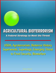 Title: Agricultural Bioterrorism: A Federal Strategy to Meet the Threat - USDA, Agroterrorism, Bioterror History, Superweeds, Superbugs, Emerging Threat to Food Security, Biowarfare, Author: Progressive Management