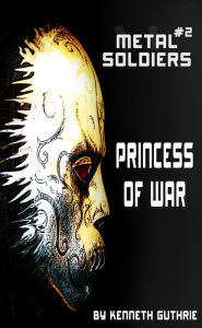 Title: Metal Soldiers #2: Princess Of War, Author: Kenneth Guthrie