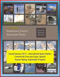 Title: 2012 NASA Aerospace Safety Advisory Panel (ASAP) Annual Report, Issued January 2013 - International Space Station, Commercial Crew and Cargo, SpaceX, Human Rating, Exploration Program, Author: Progressive Management