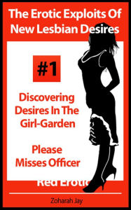 Title: The Erotic Exploits Of New Lesbian Desires Volume #1 - Discovering Desires in the Girl-Garden and Please Misses Officer (Erotica By Women For Women), Author: Zoharah Jay