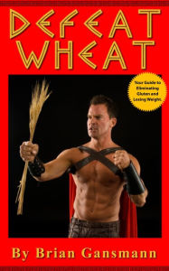 Title: Defeat Wheat: Your Guide to Eliminating Gluten and Losing Weight, Author: Brian Gansmann