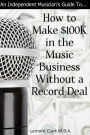 An Independent Musician's Guide To: How to Make $100K in the Music Business Without a Record Deal