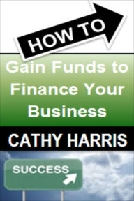 Title: How To Gain Funds To Finance Your Business [Article], Author: Cathy Harris