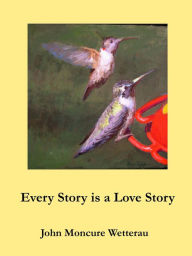 Title: Every Story is a Love Story, Author: John Moncure Wetterau