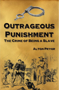 Title: Outrageous Punishment: The Crime of Being a Slave, Author: Alton Pryor