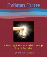 Title: ProNature Fitness: Unlocking Radiant Health Through Smart Exercise, Author: Sergio Gonzalez