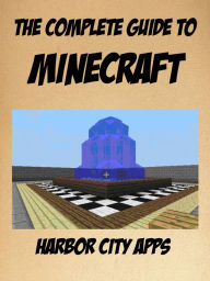 Title: The Complete Guide to Minecraft: Crafting, Mining, Farming, Enchanting, Redstone, Cheats, Author: Harbor City Apps