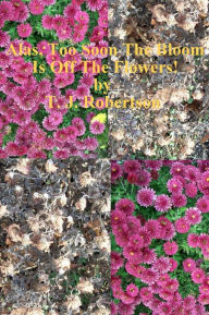 Title: Alas, Too Soon The Bloom Is Off The Flowers!, Author: T. J. Robertson