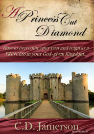 Title: A Princess-Cut Diamond: How to overcome your past and reign as a Princess in your God-given Kingdom, Author: C.D. Jamerson