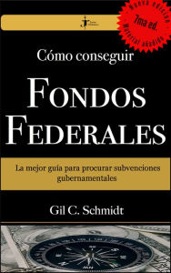 Title: Cómo Conseguir Fondos Federales: La mejor guía para procurar subvenciones gubernamentales, Author: Gil C. Schmidt