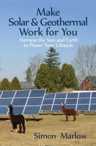 Title: Make Solar & Geothermal Work for You: Harness the Sun and Earth to Power Your Lifestyle, Author: Simon Marlow