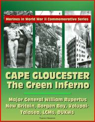 Title: Marines in World War II Commemorative Series: Cape Gloucester: The Green Inferno, Major General WIlliam Rupertus, New Britain, Borgen Bay, Volupai-Talasea, LCMs, DUKWs, Author: Progressive Management