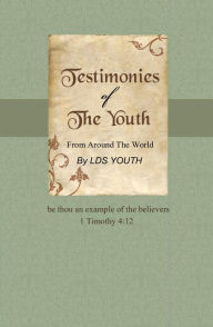 Title: Testimonies of The Youth: From Around The World, Author: LDS Youth