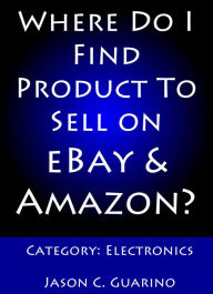 Title: Where Do I Find Product To Sell on eBay & Amazon? Category: Electronics, Author: Jason Guarino