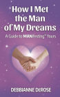 How I Met the Man of My Dreams: a Guide to MANifesting® Yours