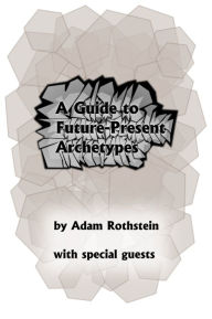 Title: Guide to Future-Present Archetypes, Author: Adam Rothstein