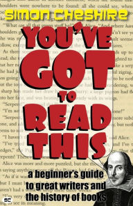 Title: You've Got To Read This: A Beginner's Guide to Great Writers and the History of Books, Author: Simon Cheshire