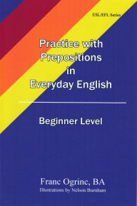Title: Practicing with Prepositions in Everyday English Beginner Level, Author: Franc Ogrinc