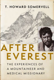 Title: After Everest: The Experiences of a Mountaineer and Medical Missionary, Author: T. Howard Somervell