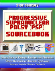 Title: 21st Century Progressive Supranuclear Palsy (PSP) Sourcebook: Clinical Data for Patients, Families, and Physicians - Steele-Richardson-Olszewski Syndrome, Symptoms, Supportive Therapies, Parkinson's, Author: Progressive Management